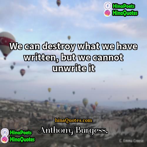 Anthony Burgess Quotes | We can destroy what we have written,